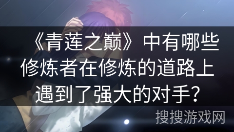 《青莲之巅》中有哪些修炼者在修炼的道路上遇到了强大的对手？