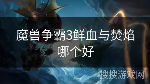 魔兽争霸3鲜血与焚焰哪个好