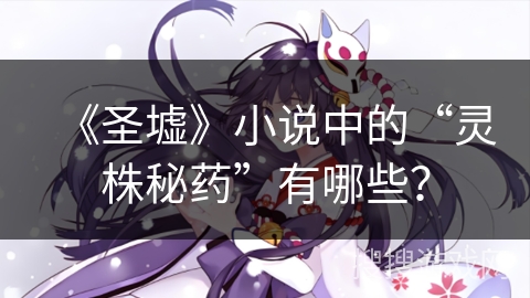 《圣墟》小说中的“灵株秘药”有哪些？