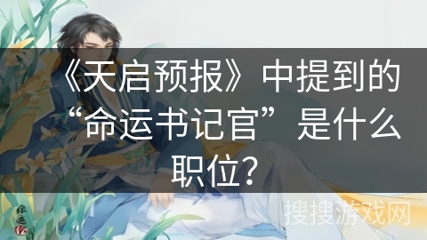 《天启预报》中提到的“命运书记官”是什么职位？
