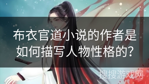 布衣官道小说的作者是如何描写人物性格的？