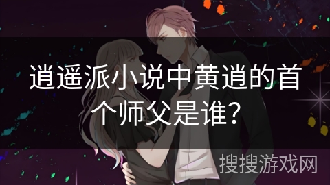 逍遥派小说中黄逍的首个师父是谁？