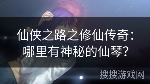 仙侠之路之修仙传奇：哪里有神秘的仙琴？