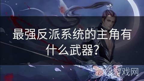 最强反派系统的主角有什么武器？