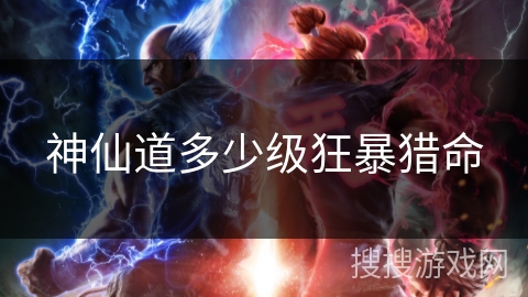 神仙道多少级狂暴猎命