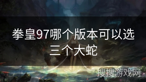 拳皇97哪个版本可以选三个大蛇