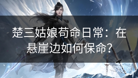 楚三姑娘苟命日常：在悬崖边如何保命？