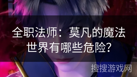 全职法师：莫凡的魔法世界有哪些危险？