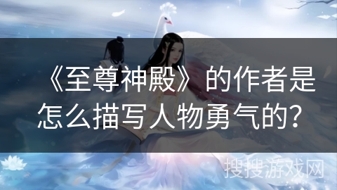 《至尊神殿》的作者是怎么描写人物勇气的？