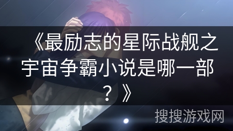《最励志的星际战舰之宇宙争霸小说是哪一部？》