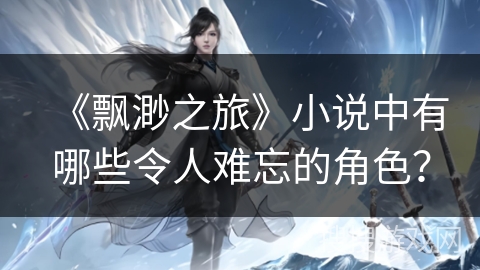 《飘渺之旅》小说中有哪些令人难忘的角色？