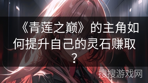 《青莲之巅》的主角如何提升自己的灵石赚取？