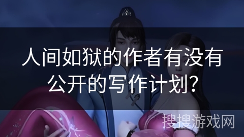 人间如狱的作者有没有公开的写作计划？