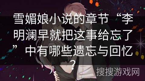 雪媚娘小说的章节“李明澜早就把这事给忘了”中有哪些遗忘与回忆？