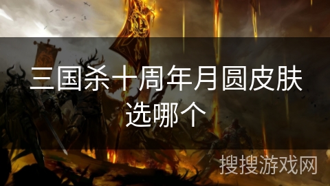 三国杀十周年月圆皮肤选哪个