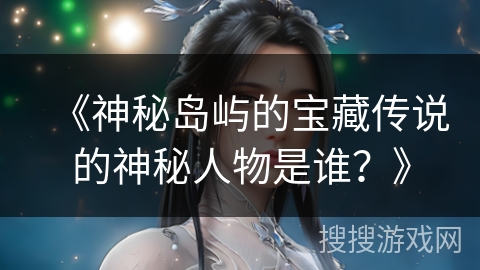 《神秘岛屿的宝藏传说的神秘人物是谁？》