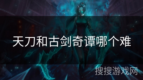 天刀和古剑奇谭哪个难