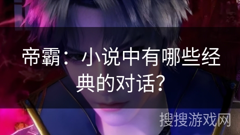 帝霸：小说中有哪些经典的对话？