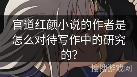 官道红颜小说的作者是怎么对待写作中的研究的？