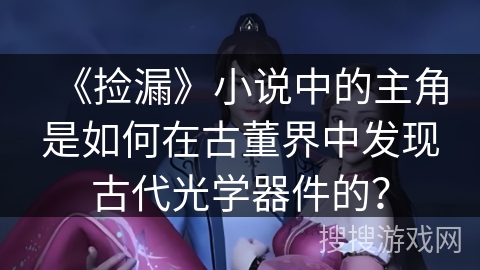 《捡漏》小说中的主角是如何在古董界中发现古代光学器件的？