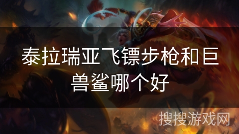 泰拉瑞亚飞镖步枪和巨兽鲨哪个好