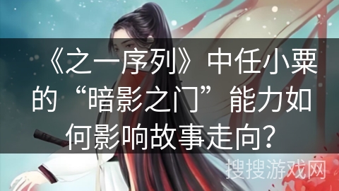 《之一序列》中任小粟的“暗影之门”能力如何影响故事走向？