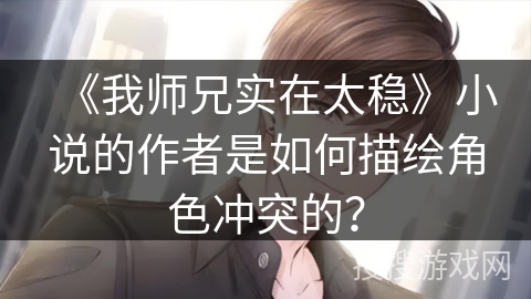 《我师兄实在太稳》小说的作者是如何描绘角色冲突的？