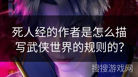 死人经的作者是怎么描写武侠世界的规则的？