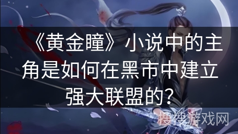 《黄金瞳》小说中的主角是如何在黑市中建立强大联盟的？