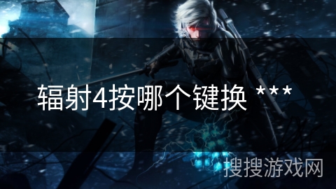 辐射4按哪个键换 *** 