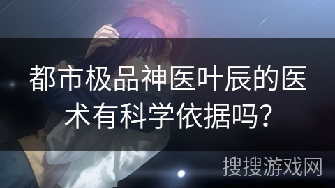 都市极品神医叶辰的医术有科学依据吗？