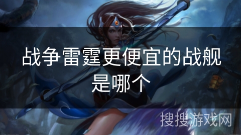 战争雷霆更便宜的战舰是哪个