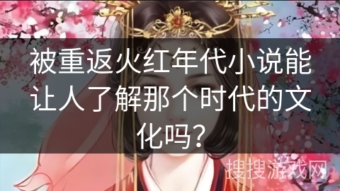 被重返火红年代小说能让人了解那个时代的文化吗？