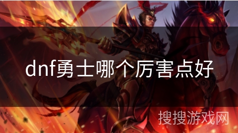dnf勇士哪个厉害点好