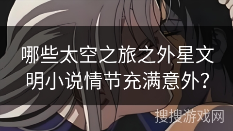 哪些太空之旅之外星文明小说情节充满意外？