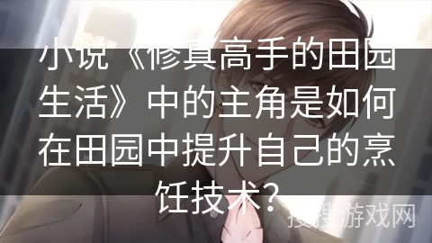 小说《修真高手的田园生活》中的主角是如何在田园中提升自己的烹饪技术？