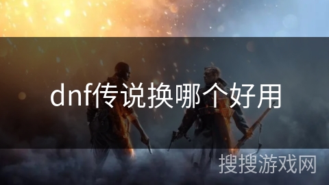 dnf传说换哪个好用