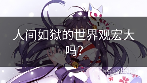 人间如狱的世界观宏大吗？