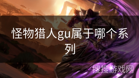 怪物猎人gu属于哪个系列