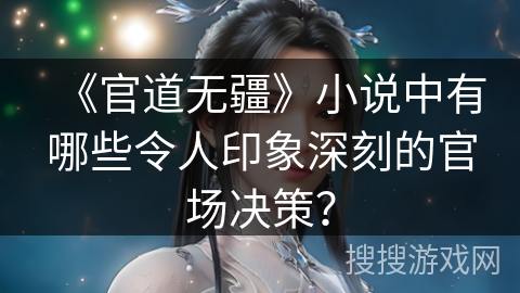 《官道无疆》小说中有哪些令人印象深刻的官场决策？