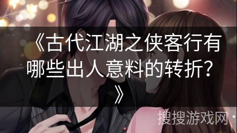 《古代江湖之侠客行有哪些出人意料的转折？》