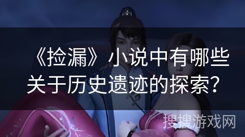 《捡漏》小说中有哪些关于历史遗迹的探索？