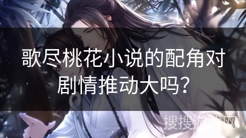 歌尽桃花小说的配角对剧情推动大吗？