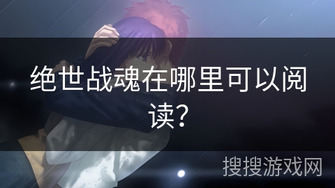 绝世战魂在哪里可以阅读？