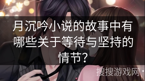 月沉吟小说的故事中有哪些关于等待与坚持的情节？