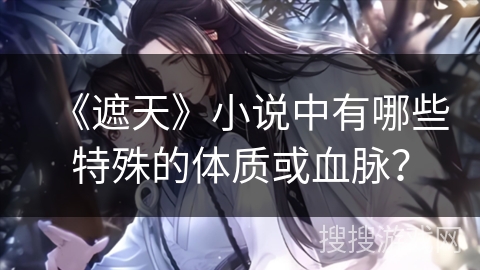 《遮天》小说中有哪些特殊的体质或血脉？