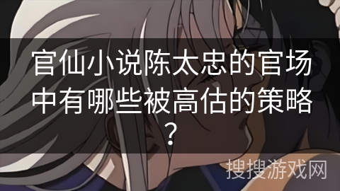 官仙小说陈太忠的官场中有哪些被高估的策略？