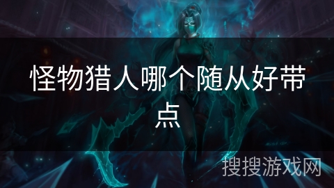 怪物猎人哪个随从好带点