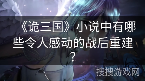 《诡三国》小说中有哪些令人感动的战后重建？