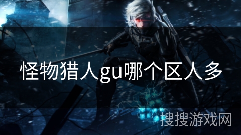 怪物猎人gu哪个区人多